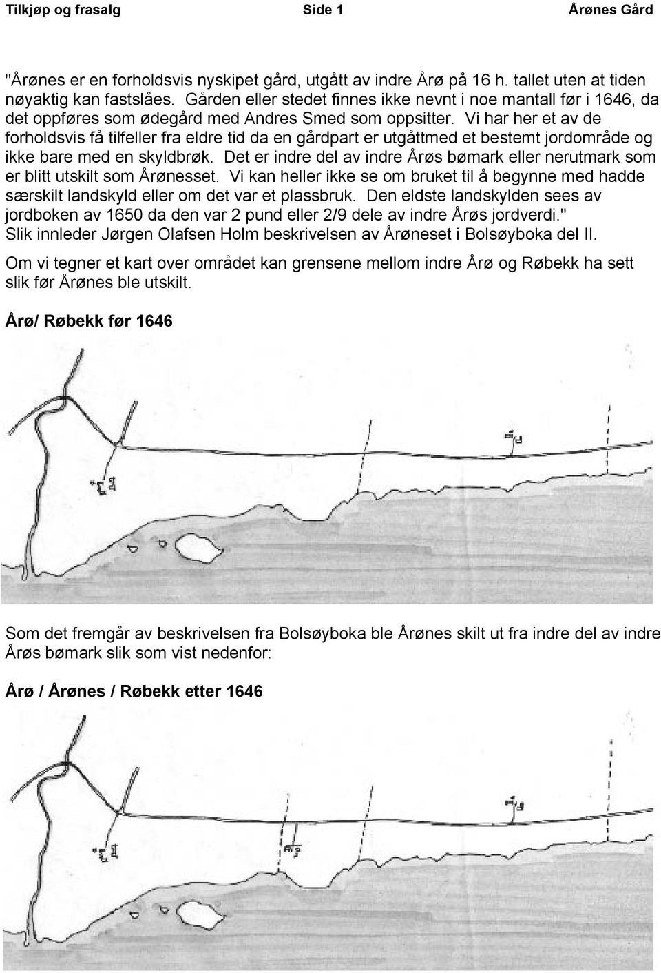 Vi har her et av de forholdsvis få tilfeller fra eldre tid da en gårdpart er utgåttmed et bestemt jordområde og ikke bare med en skyldbrøk.