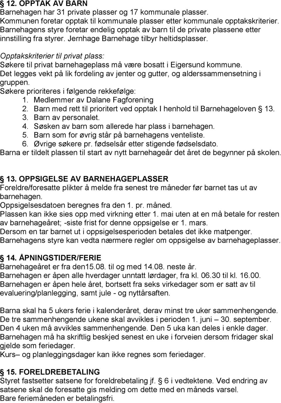 Opptakskriterier til privat plass: Søkere til privat barnehageplass må være bosatt i Eigersund kommune. Det legges vekt på lik fordeling av jenter og gutter, og alderssammensetning i gruppen.