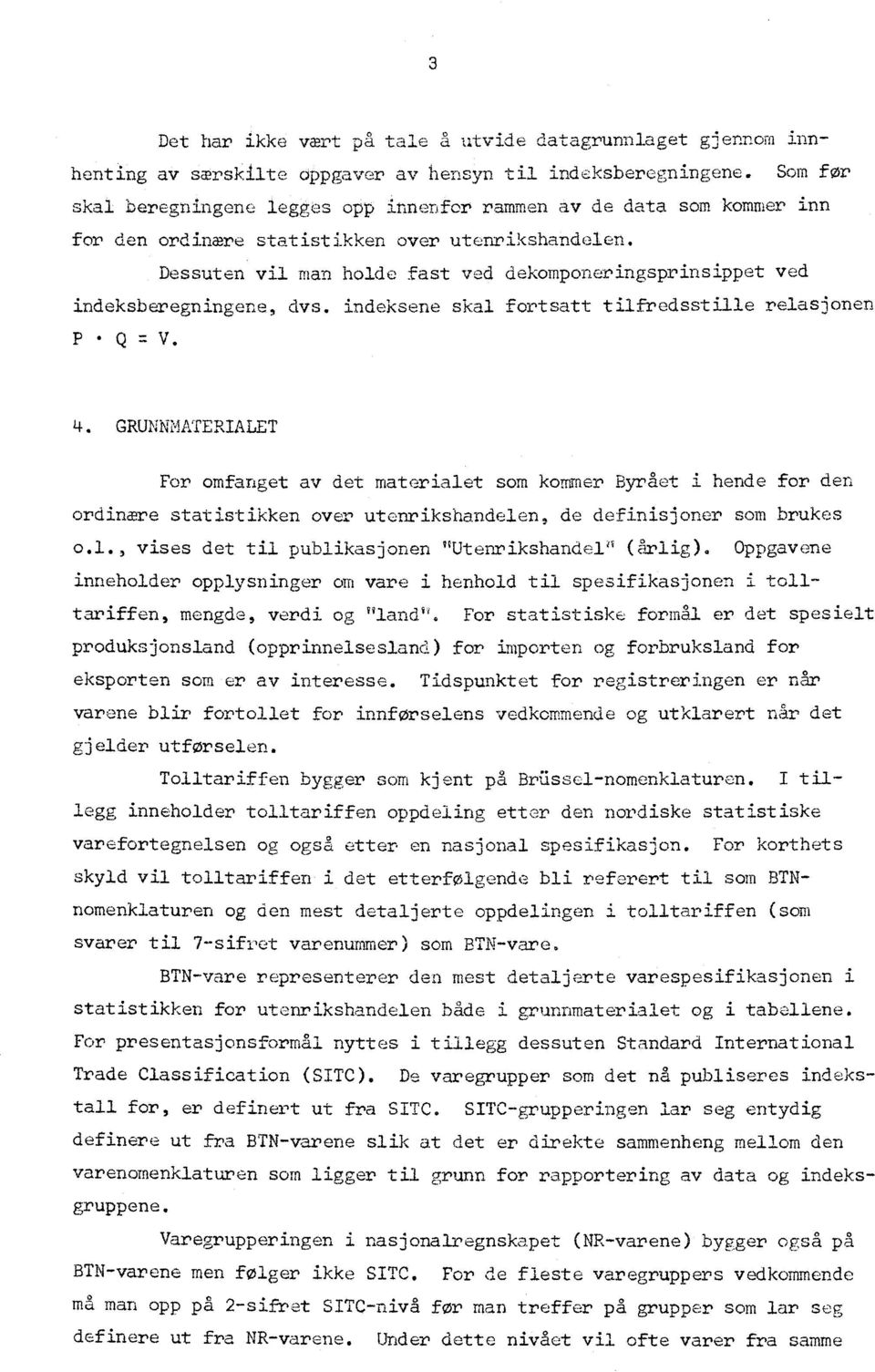 Dessuten vil man holde fast ved dekomponeringsprinsippet ved indeksberegningene, dvs. indeksene skal fortsatt tilfredsstille relasjonen P Q.7- V. 4.