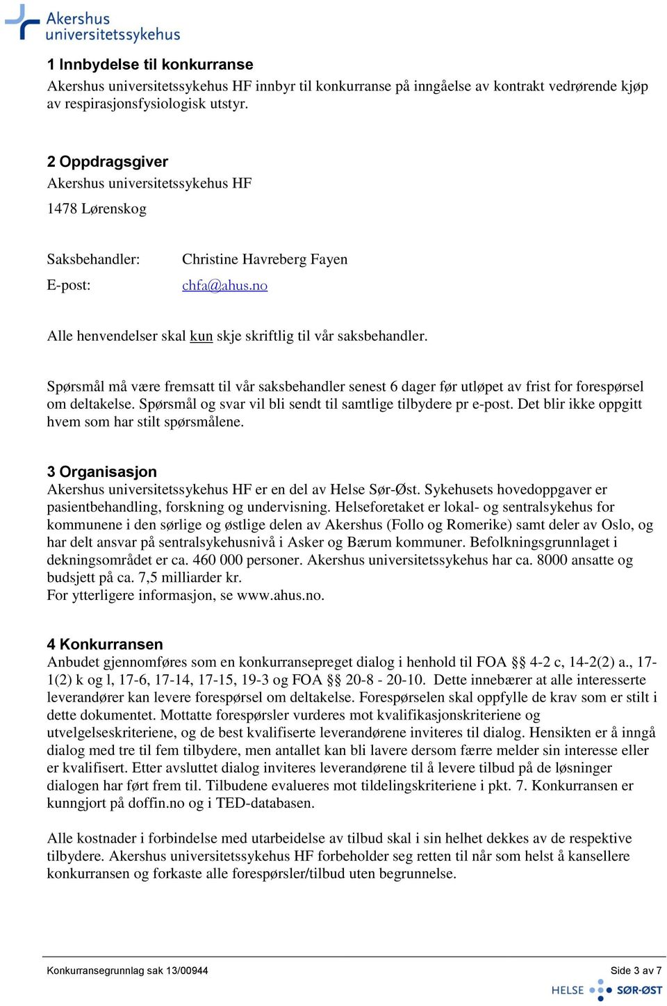 Spørsmål må være fremsatt til vår saksbehandler senest 6 dager før utløpet av frist for forespørsel om deltakelse. Spørsmål og svar vil bli sendt til samtlige tilbydere pr e-post.