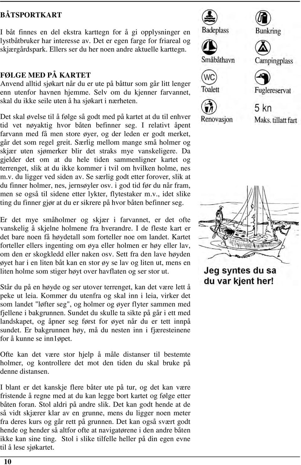 Selv om du kjenner farvannet, skal du ikke seile uten å ha sjøkart i nærheten. Det skal øvelse til å følge så godt med på kartet at du til enhver tid vet nøyaktig hvor båten befinner seg.