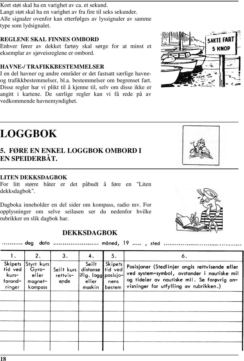 HAVNE-/ TRAFIKKBESTEMMELSER I en del havner og andre områder er det fastsatt særlige havneog trafikkbestemmelser, bl.a. bestemmelser om begrenset fart.