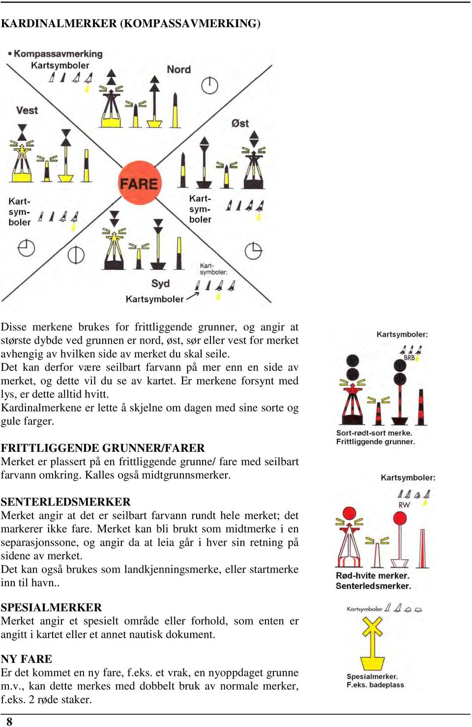 Kardinalmerkene er lette å skjelne om dagen med sine sorte og gule farger. FRITTLIGGENDE GRUNNER/FARER Merket er plassert på en frittliggende grunne/ fare med seilbart farvann omkring.