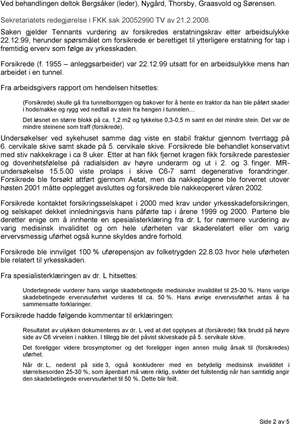 99, herunder spørsmålet om forsikrede er berettiget til ytterligere erstatning for tap i fremtidig erverv som følge av yrkesskaden. Forsikrede (f. 1955 anleggsarbeider) var 22.12.