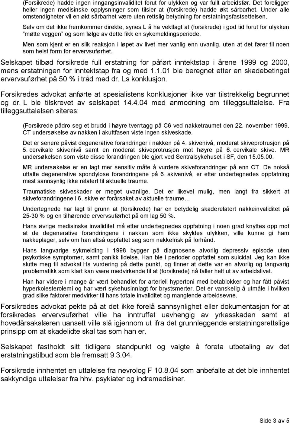 Selv om det ikke fremkommer direkte, synes L å ha vektlagt at (forsikrede) i god tid forut for ulykken møtte veggen og som følge av dette fikk en sykemeldingsperiode.