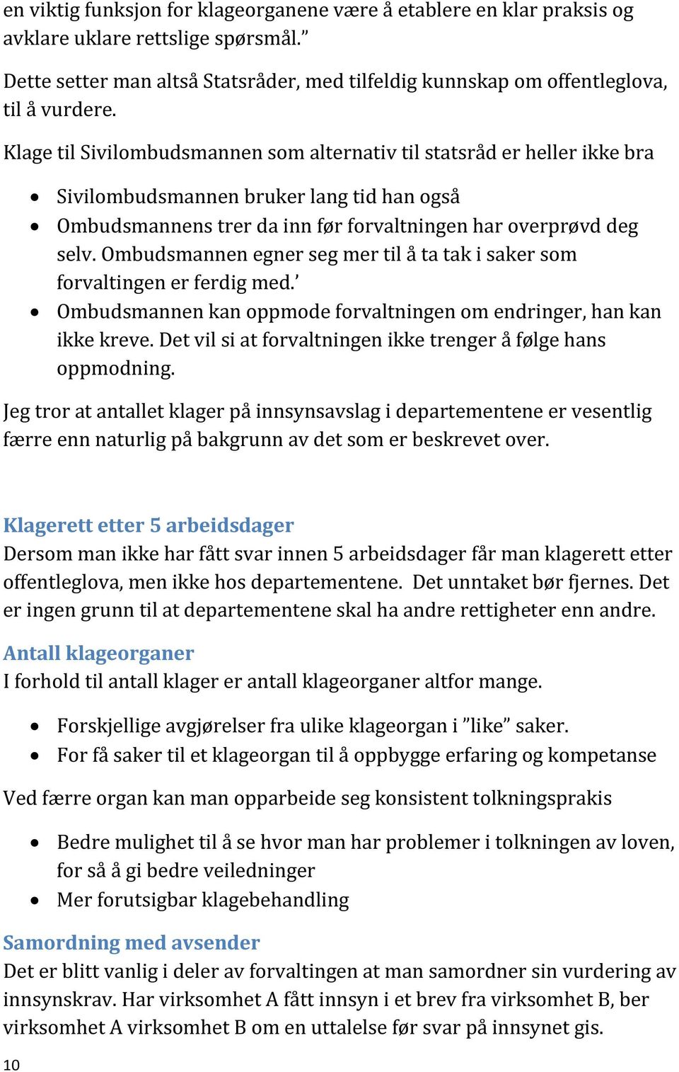 Ombudsmannen egner seg mer til å ta tak i saker som forvaltingen er ferdig med. Ombudsmannen kan oppmode forvaltningen om endringer, han kan ikke kreve.