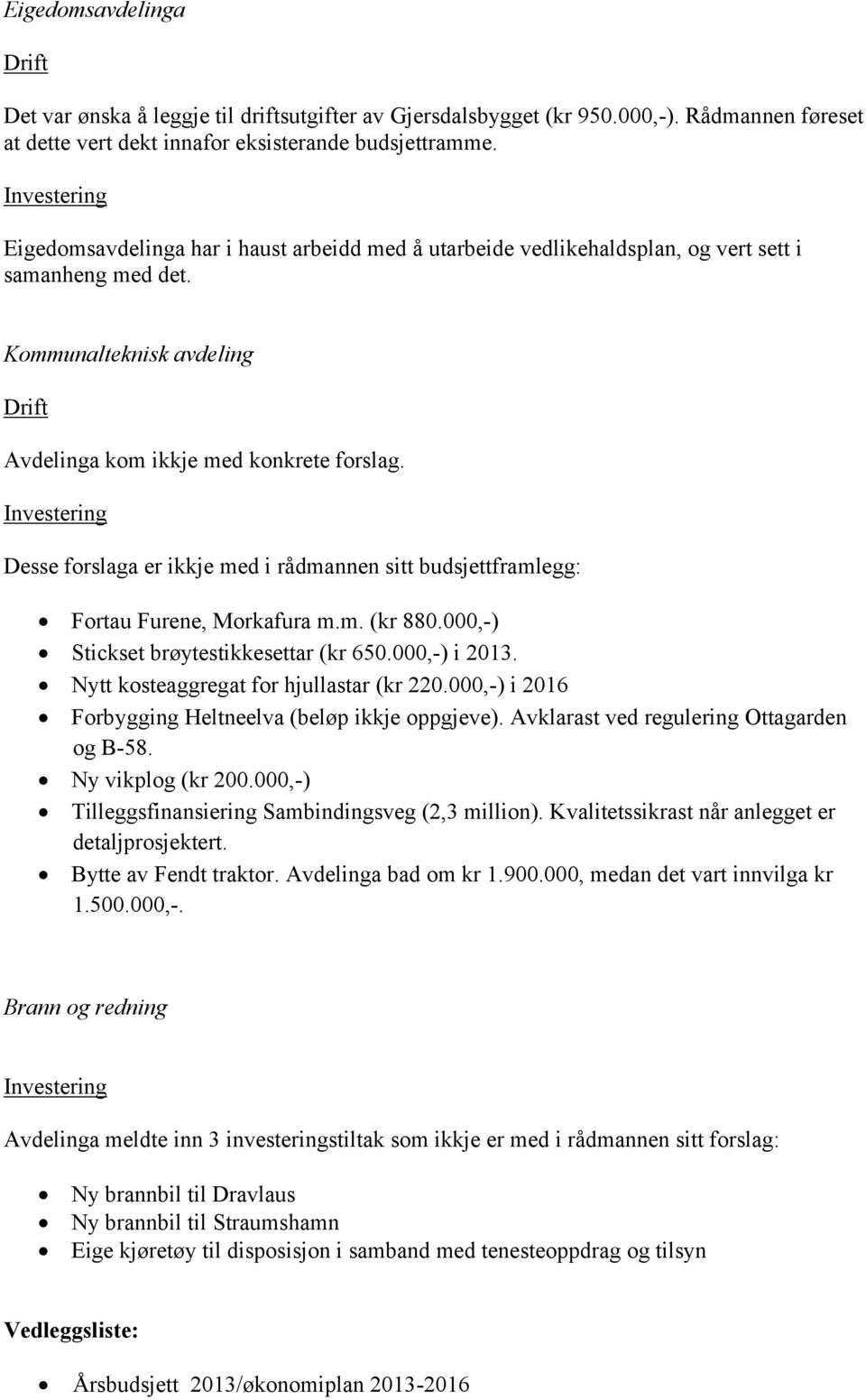 Desse forslaga er ikkje med i rådmannen sitt budsjettframlegg: Fortau Furene, Morkafura m.m. (kr 880.000,-) Stickset brøytestikkesettar (kr 650.000,-) i 2013.