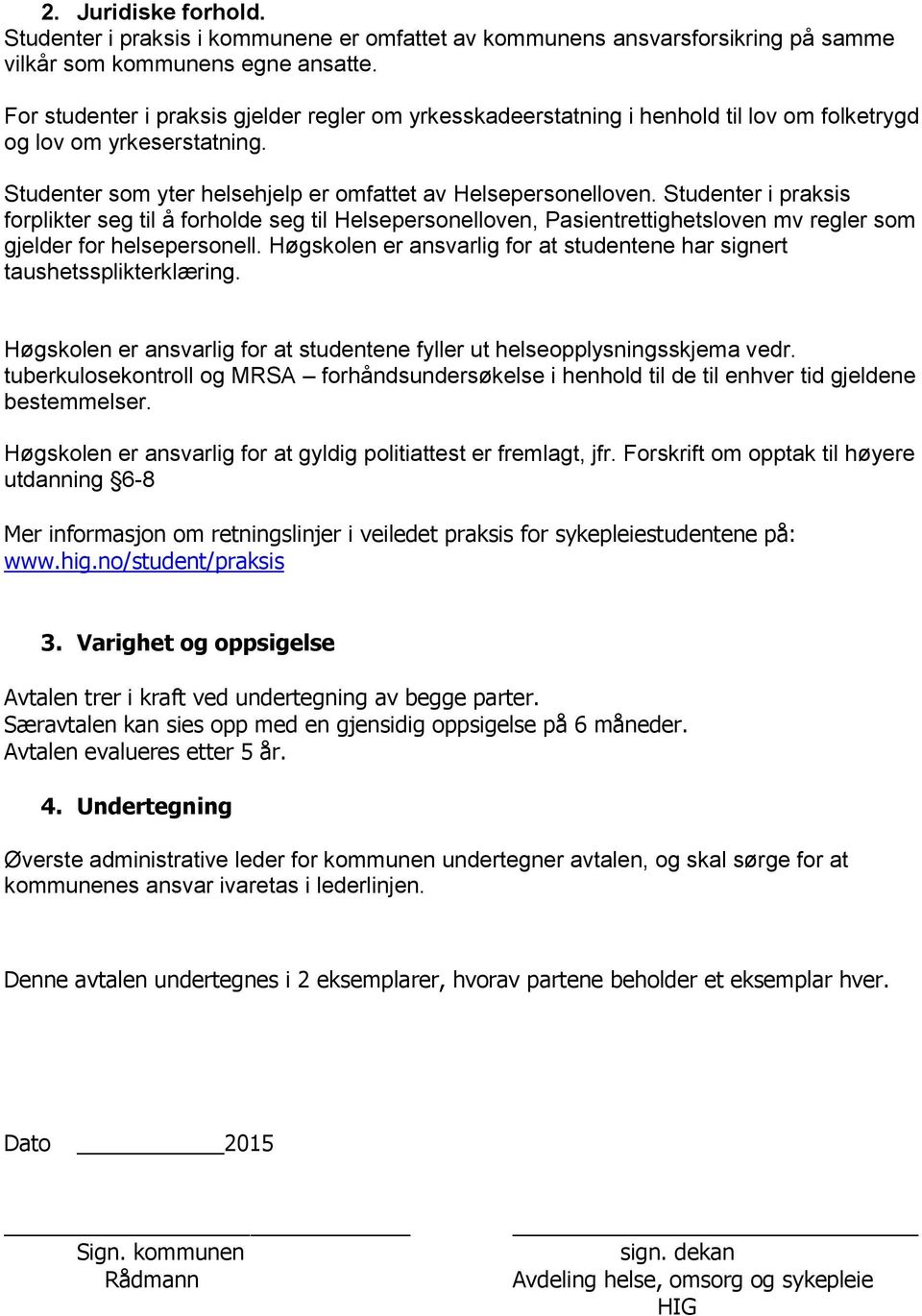 Studenter i praksis forplikter seg til å forholde seg til Helsepersonelloven, Pasientrettighetsloven mv regler som gjelder for helsepersonell.