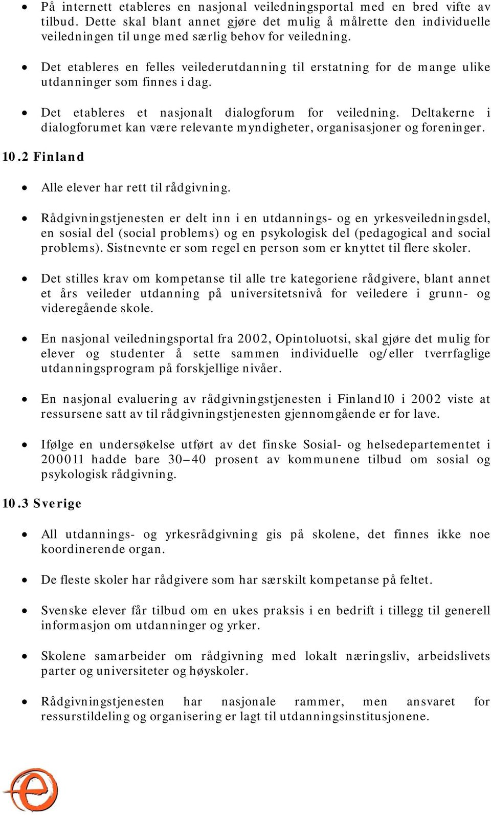 Det etableres en felles veilederutdanning til erstatning for de mange ulike utdanninger som finnes i dag. Det etableres et nasjonalt dialogforum for veiledning.