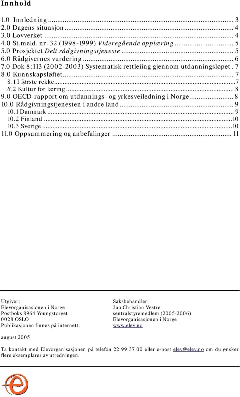 0 OECD-rapport om utdannings- og yrkesveiledning i Norge... 8 10.0 Rådgivningstjenesten i andre land... 9 10.1 Danmark... 9 10.2 Finland...10 10.3 Sverige...10 11.0 Oppsummering og anbefalinger.