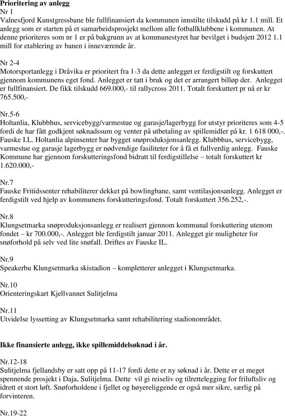 1 mill for etablering av banen i inneværende år. Nr 2-4 Motorsportanlegg i Dråvika er prioritert fra 1-3 da dette anlegget er ferdigstilt og forskuttert gjennom kommunens eget fond.