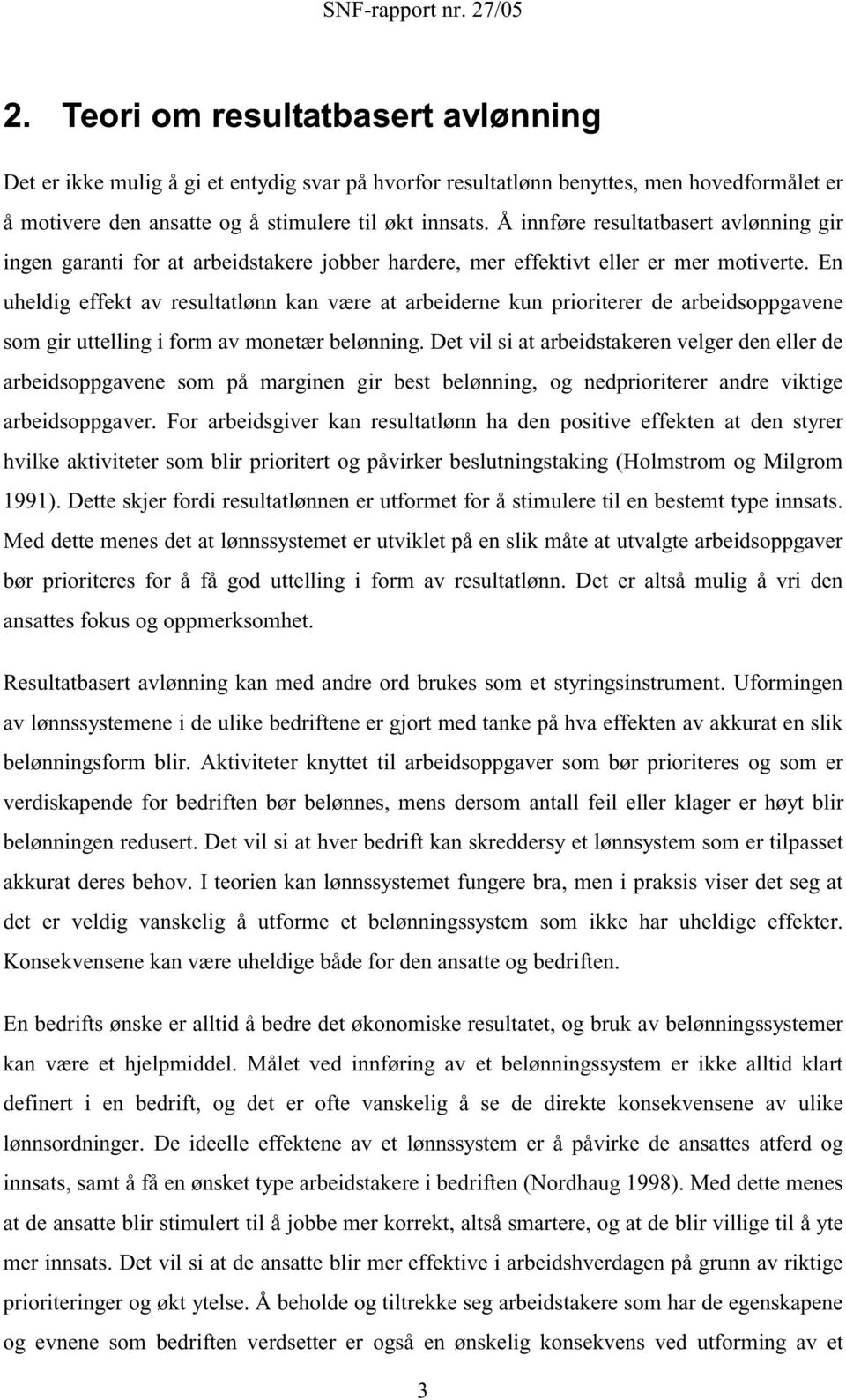 En uheldig effekt av resultatlønn kan være at arbeiderne kun prioriterer de arbeidsoppgavene som gir uttelling i form av monetær belønning.