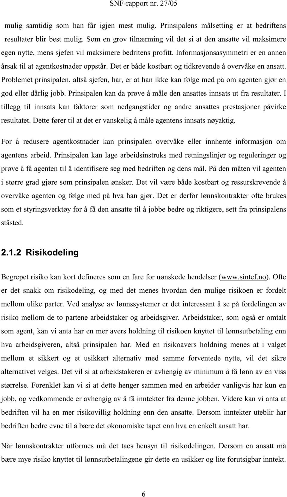 Det er både kostbart og tidkrevende å overvåke en ansatt. Problemet prinsipalen, altså sjefen, har, er at han ikke kan følge med på om agenten gjør en god eller dårlig jobb.