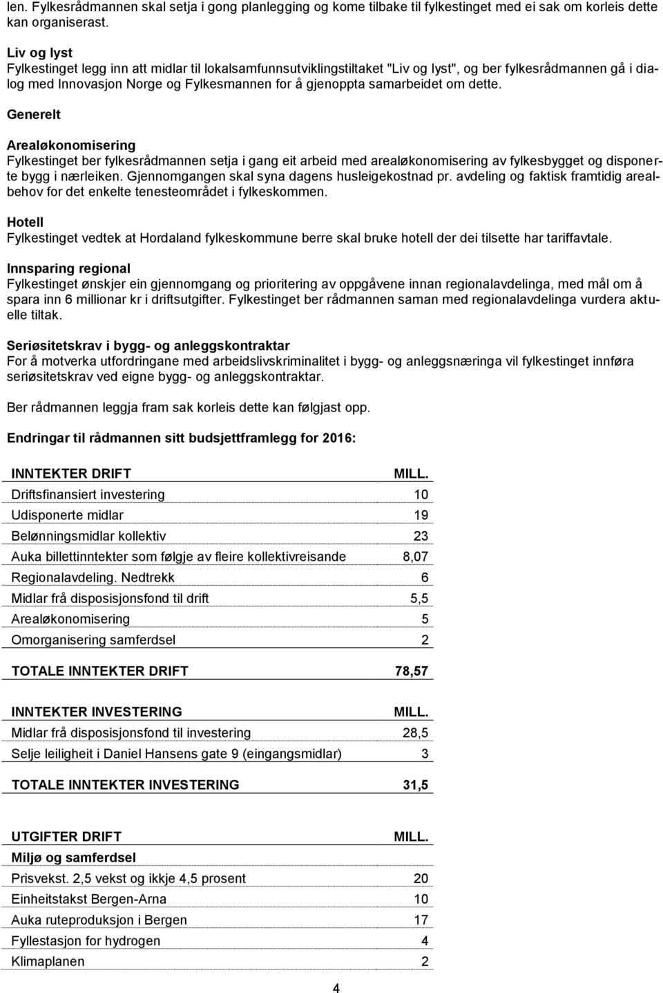 dette. Generelt Arealøkonomisering Fylkestinget ber fylkesrådmannen setja i gang eit arbeid med arealøkonomisering av fylkesbygget og disponerte bygg i nærleiken.