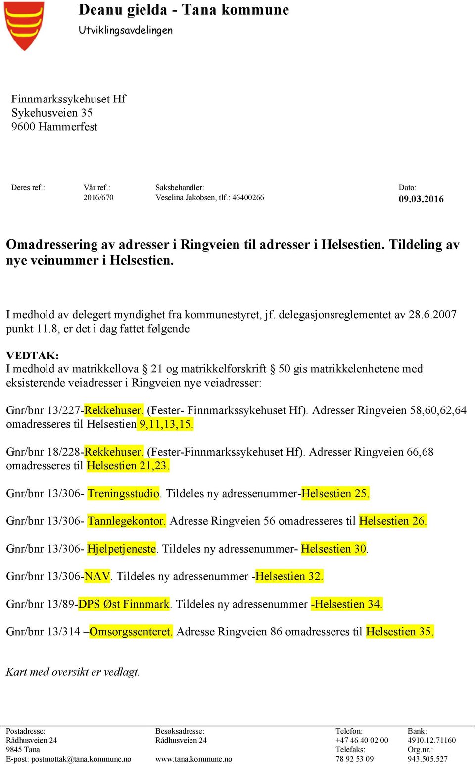 8, er det i dag fattet følgende VEDTAK: I medhold av matrikkellova 21 og matrikkelforskrift 50 gis matrikkelenhetene med eksisterende veiadresser i Ringveien nye veiadresser: Gnr/bnr