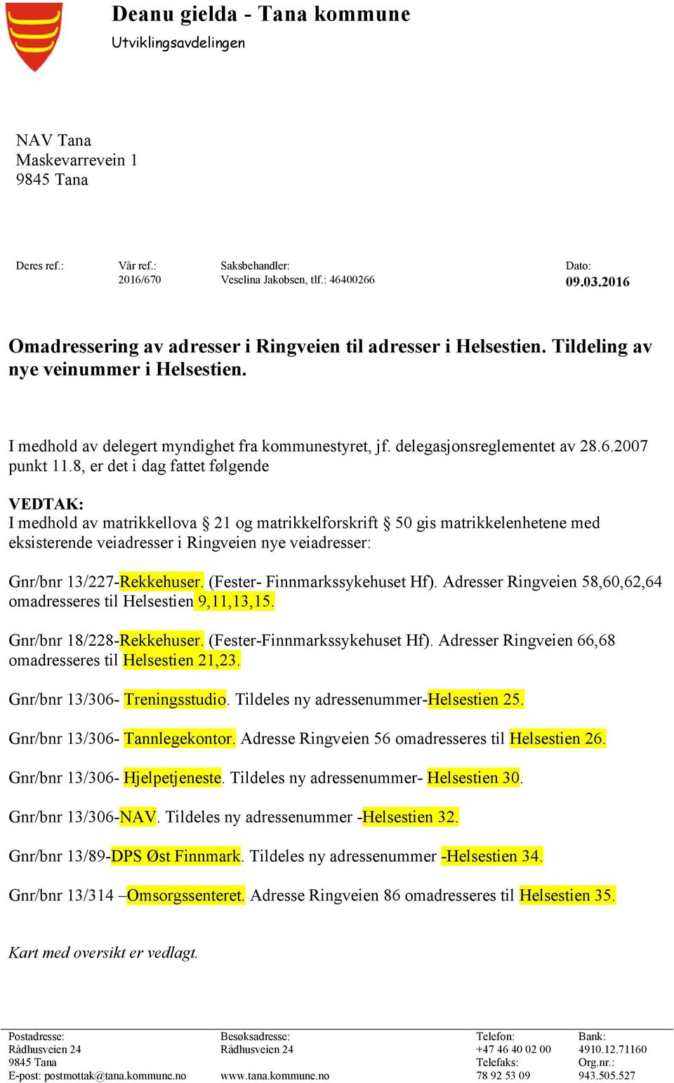 8, er det i dag fattet følgende VEDTAK: I medhold av matrikkellova 21 og matrikkelforskrift 50 gis matrikkelenhetene med eksisterende veiadresser i Ringveien nye veiadresser: Gnr/bnr