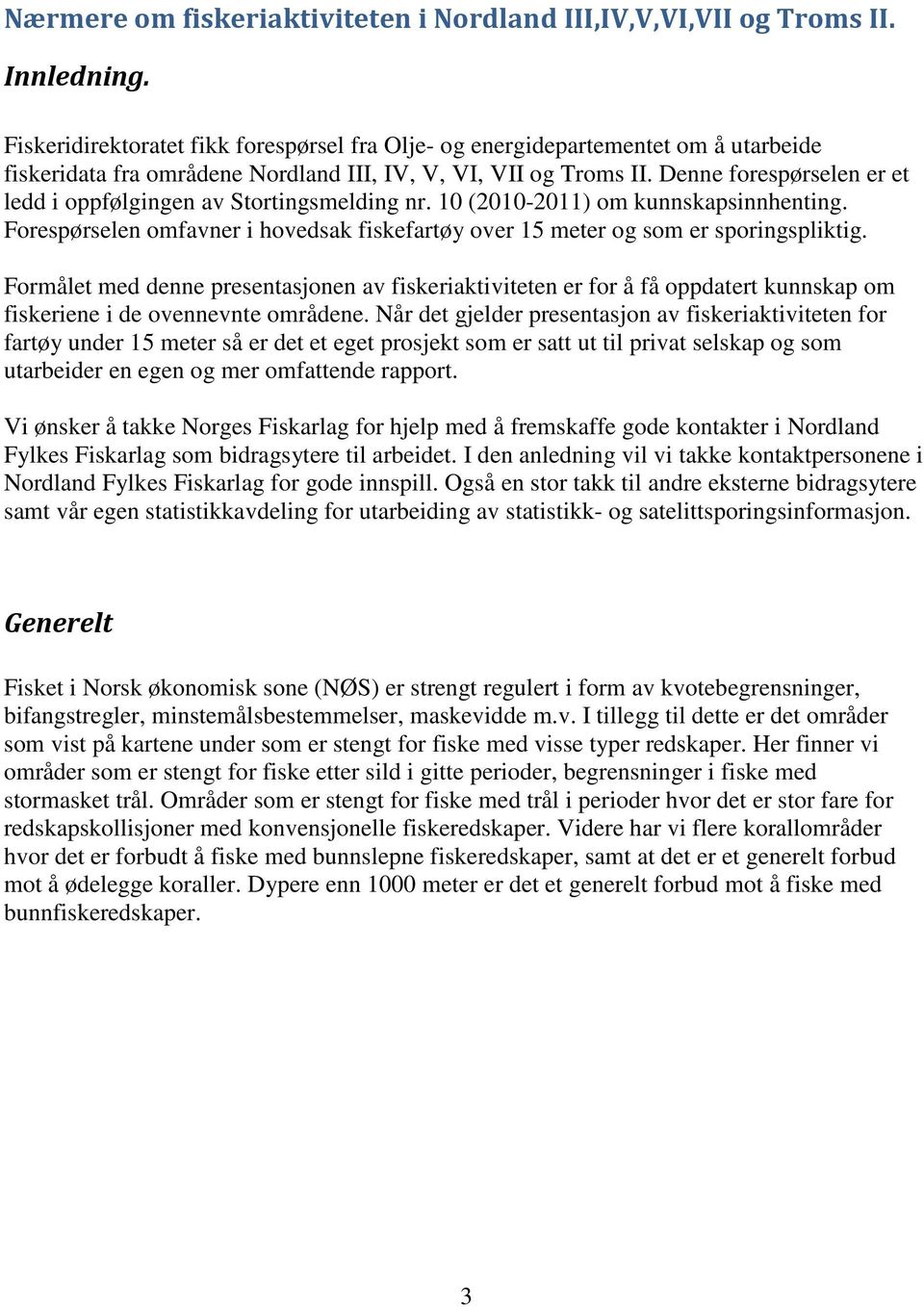 Denne forespørselen er et ledd i oppfølgingen av Stortingsmelding nr. 10 (2010-2011) om kunnskapsinnhenting. Forespørselen omfavner i hovedsak fiskefartøy over 15 og som er sporingspliktig.