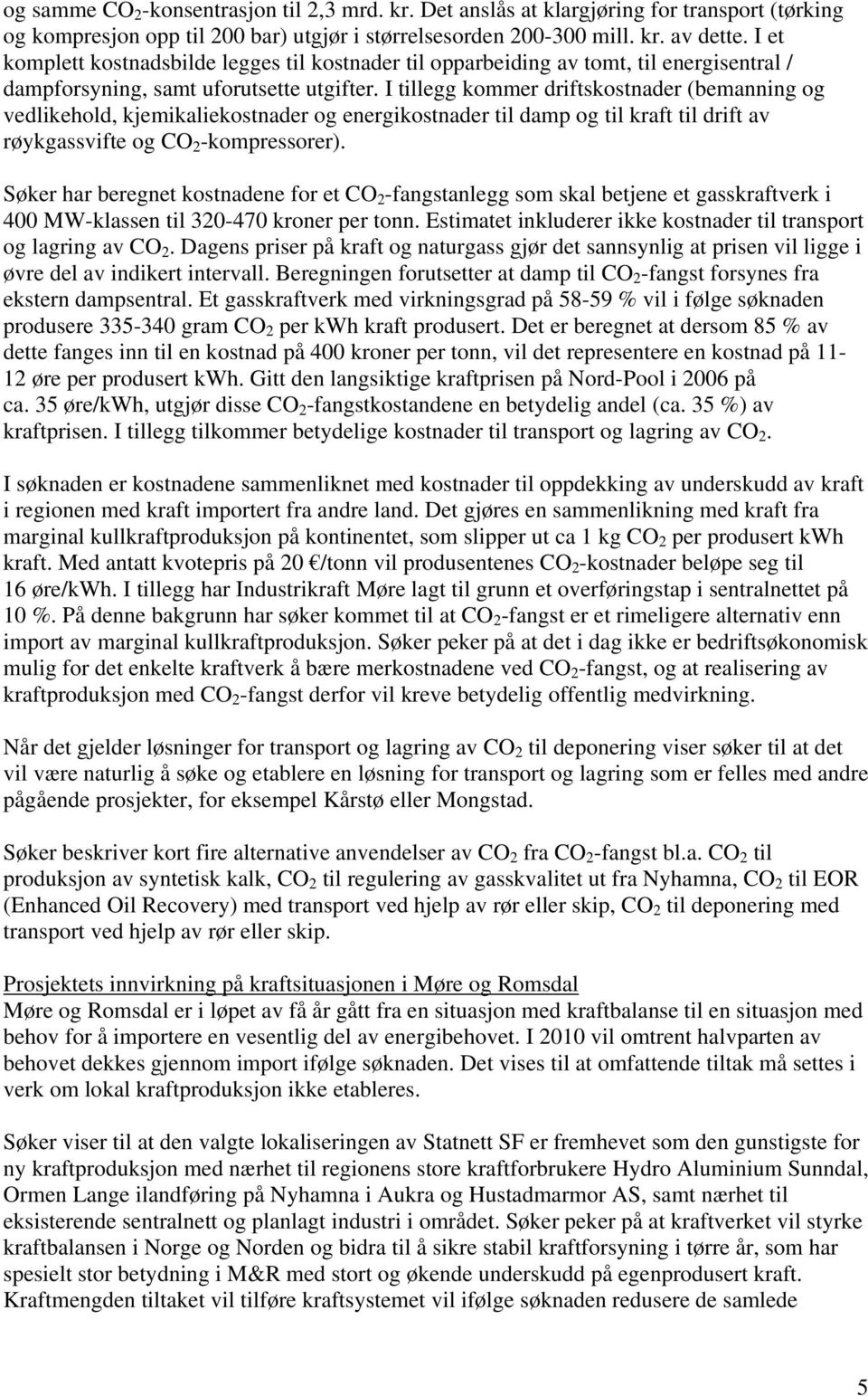 I tillegg kommer driftskostnader (bemanning og vedlikehold, kjemikaliekostnader og energikostnader til damp og til kraft til drift av røykgassvifte og CO 2 -kompressorer).