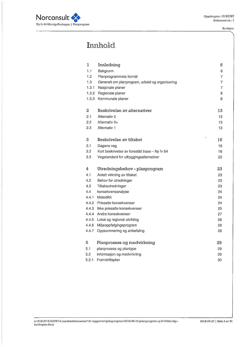 2 Kort beskrivelse av foreslått trase Ny fv 64 16 3.3 Vegstandard for utbyggingsalternativer 22 4 Utredningsbehov - planprogram 23 4.1 Antatt virkning av tiltaket 23 4.2 Behov for utredninger 23 4.