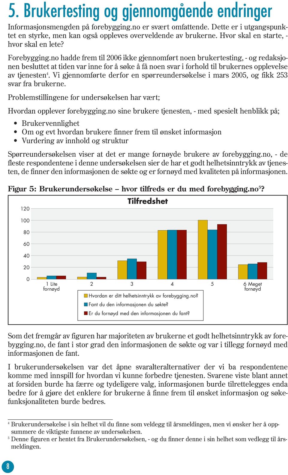 no hadde frem til 2006 ikke gjennomført noen brukertesting, - og redaksjonen besluttet at tiden var inne for å søke å få noen svar i forhold til brukernes opplevelse av tjenesten 4.