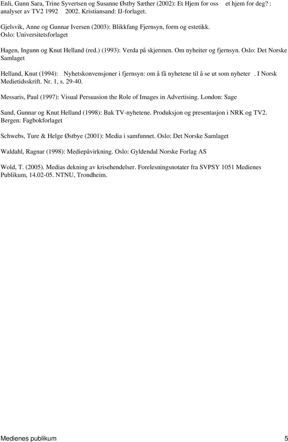 Oslo: Det Norske Samlaget Helland, Knut (1994): Nyhetskonvensjoner i fjernsyn: om å få nyhetene til å se ut som nyheter. I Norsk Medietidsskrift. Nr. 1, s. 29-40.