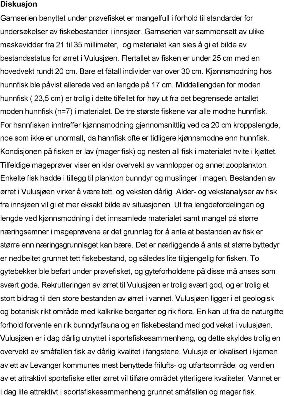 Flertallet av fisken er under 25 cm med en hovedvekt rundt 20 cm. Bare et fåtall individer var over 30 cm. Kjønnsmodning hos hunnfisk ble påvist allerede ved en lengde på 17 cm.