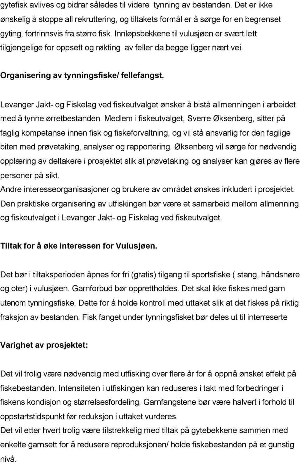 Innløpsbekkene til vulusjøen er svært lett tilgjengelige for oppsett og røkting av feller da begge ligger nært vei. Organisering av tynningsfiske/ fellefangst.