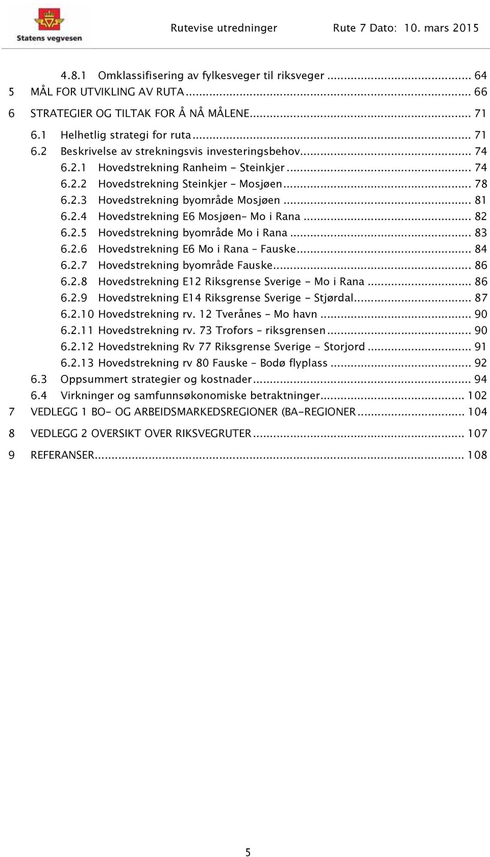 .. 83 6.2.6 Hovedstrekning E6 Mo i Rana Fauske... 84 6.2.7 Hovedstrekning byområde Fauske... 86 6.2.8 Hovedstrekning E12 Riksgrense Sverige - Mo i Rana... 86 6.2.9 Hovedstrekning E14 Riksgrense Sverige - Stjørdal.