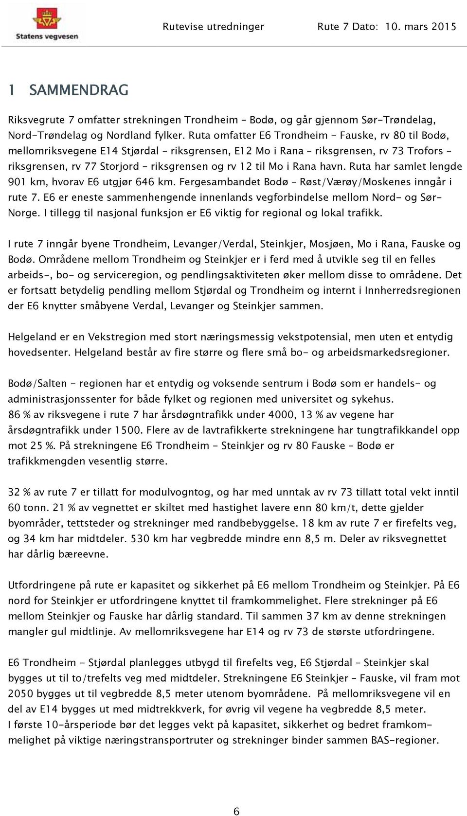 havn. Ruta har samlet lengde 901 km, hvorav E6 utgjør 646 km. Fergesambandet Bodø Røst/Værøy/Moskenes inngår i rute 7. E6 er eneste sammenhengende innenlands vegforbindelse mellom Nord- og Sør- Norge.