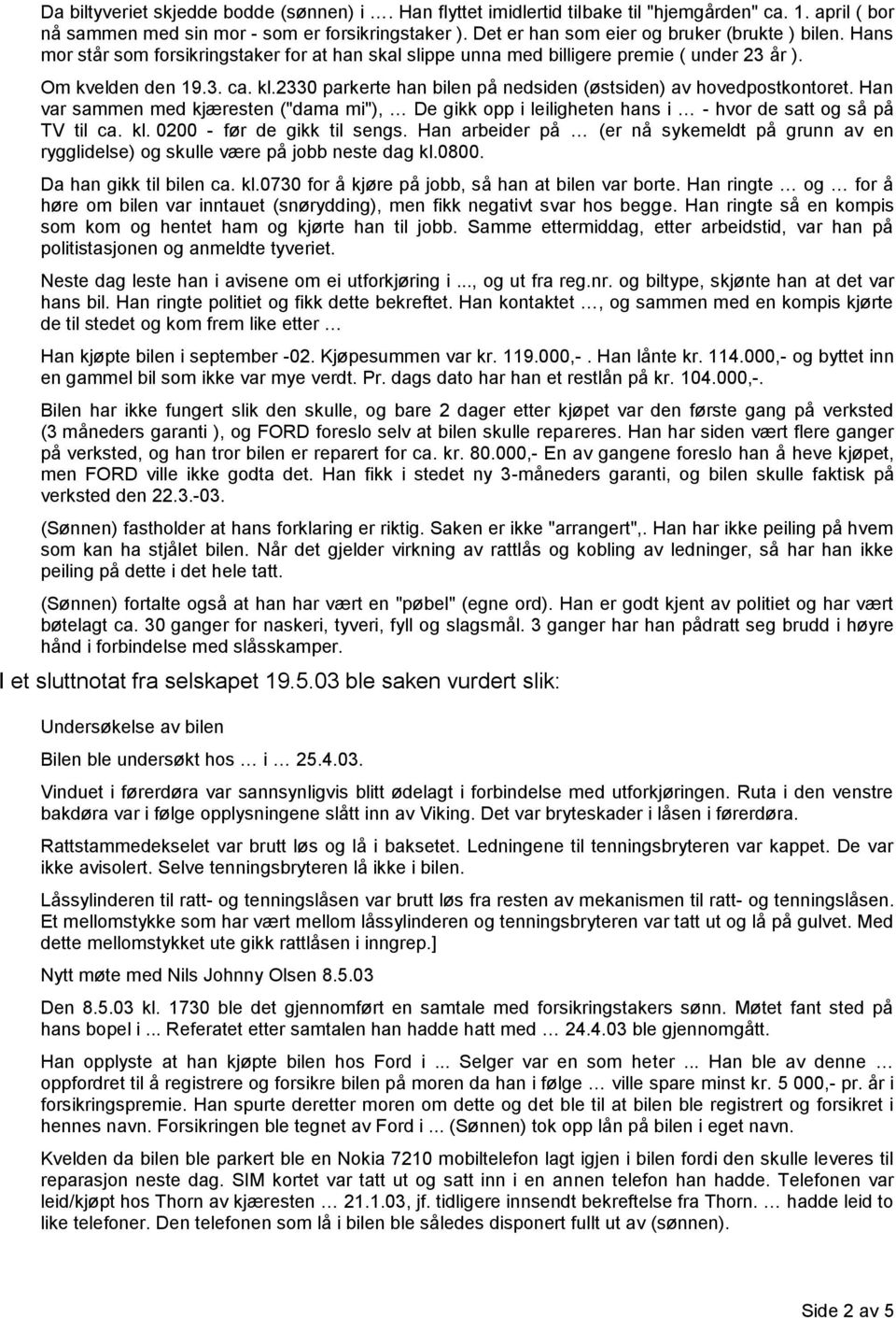 2330 parkerte han bilen på nedsiden (østsiden) av hovedpostkontoret. Han var sammen med kjæresten ("dama mi"), De gikk opp i leiligheten hans i - hvor de satt og så på TV til ca. kl.