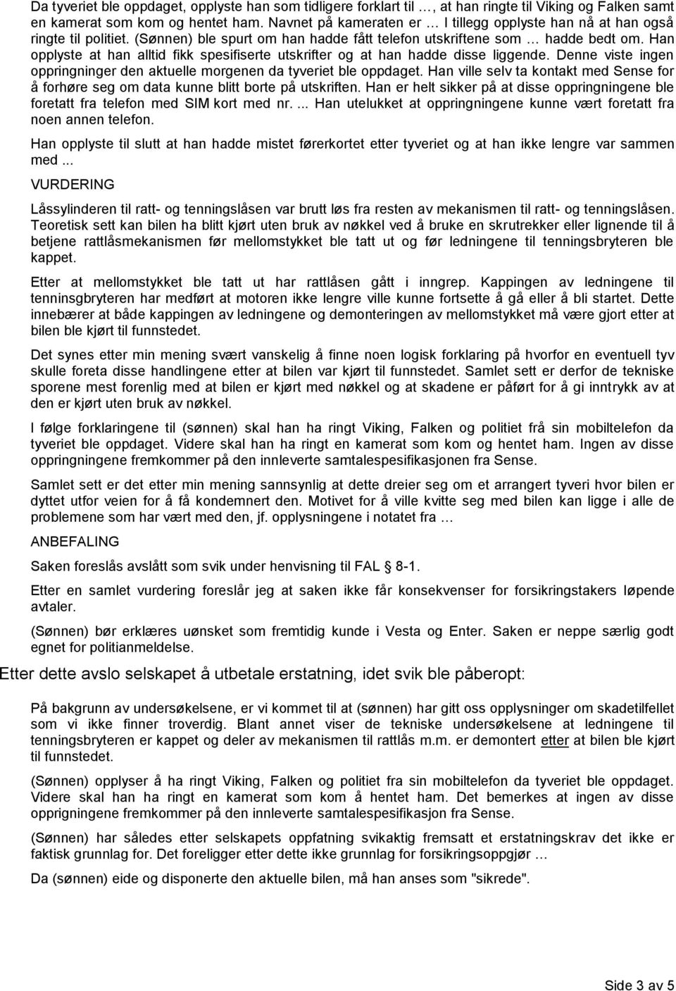 Han opplyste at han alltid fikk spesifiserte utskrifter og at han hadde disse liggende. Denne viste ingen oppringninger den aktuelle morgenen da tyveriet ble oppdaget.