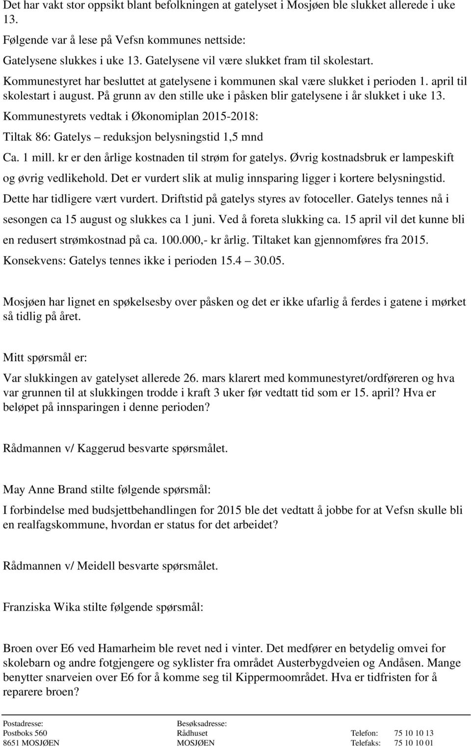 På grunn av den stille uke i påsken blir gatelysene i år slukket i uke 13. Kommunestyrets vedtak i Økonomiplan 2015-2018: Tiltak 86: Gatelys reduksjon belysningstid 1,5 mnd Ca. 1 mill.