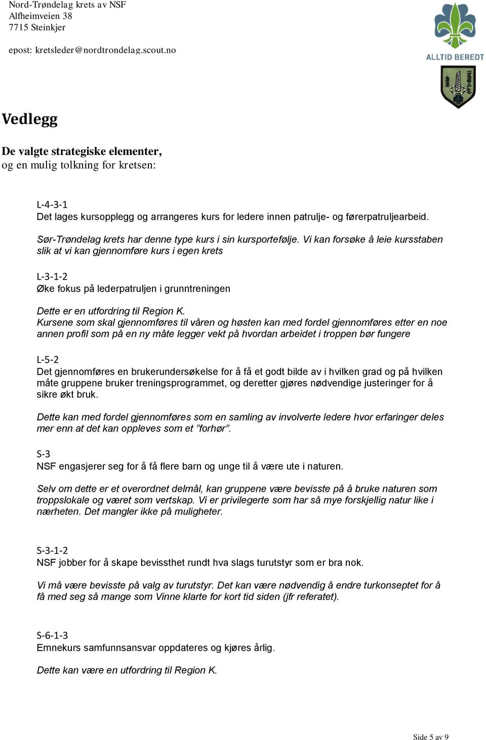 Vi kan forsøke å leie kursstaben slik at vi kan gjennomføre kurs i egen krets L-3-1-2 Øke fokus på lederpatruljen i grunntreningen Dette er en utfordring til Region K.