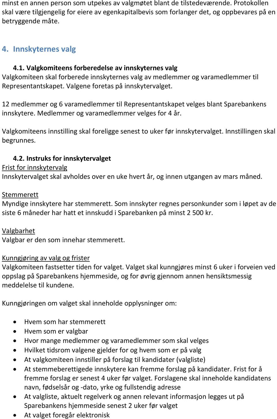 Valgene foretas på innskytervalget. 12 medlemmer og 6 varamedlemmer til Representantskapet velges blant Sparebankens innskytere. Medlemmer og varamedlemmer velges for 4 år.