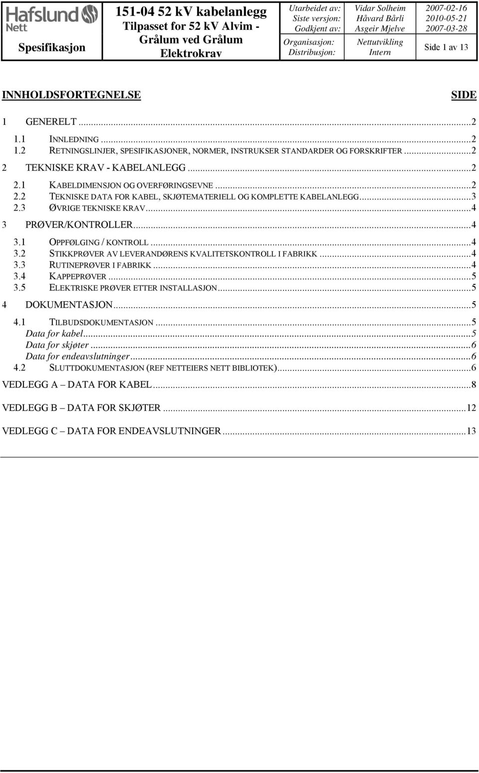 1 INNLEDNING...2 1.2 RETNINGSLINJER, SPESIFIKASJONER, NORMER, INSTRUKSER STANDARDER OG FORSKRIFTER...2 2 TEKNISKE KRAV - KABELANLEGG...2 2.1 KABELDIMENSJON OG OVERFØRINGSEVNE...2 2.2 TEKNISKE DATA FOR KABEL, SKJØTEMATERIELL OG KOMPLETTE KABELANLEGG.