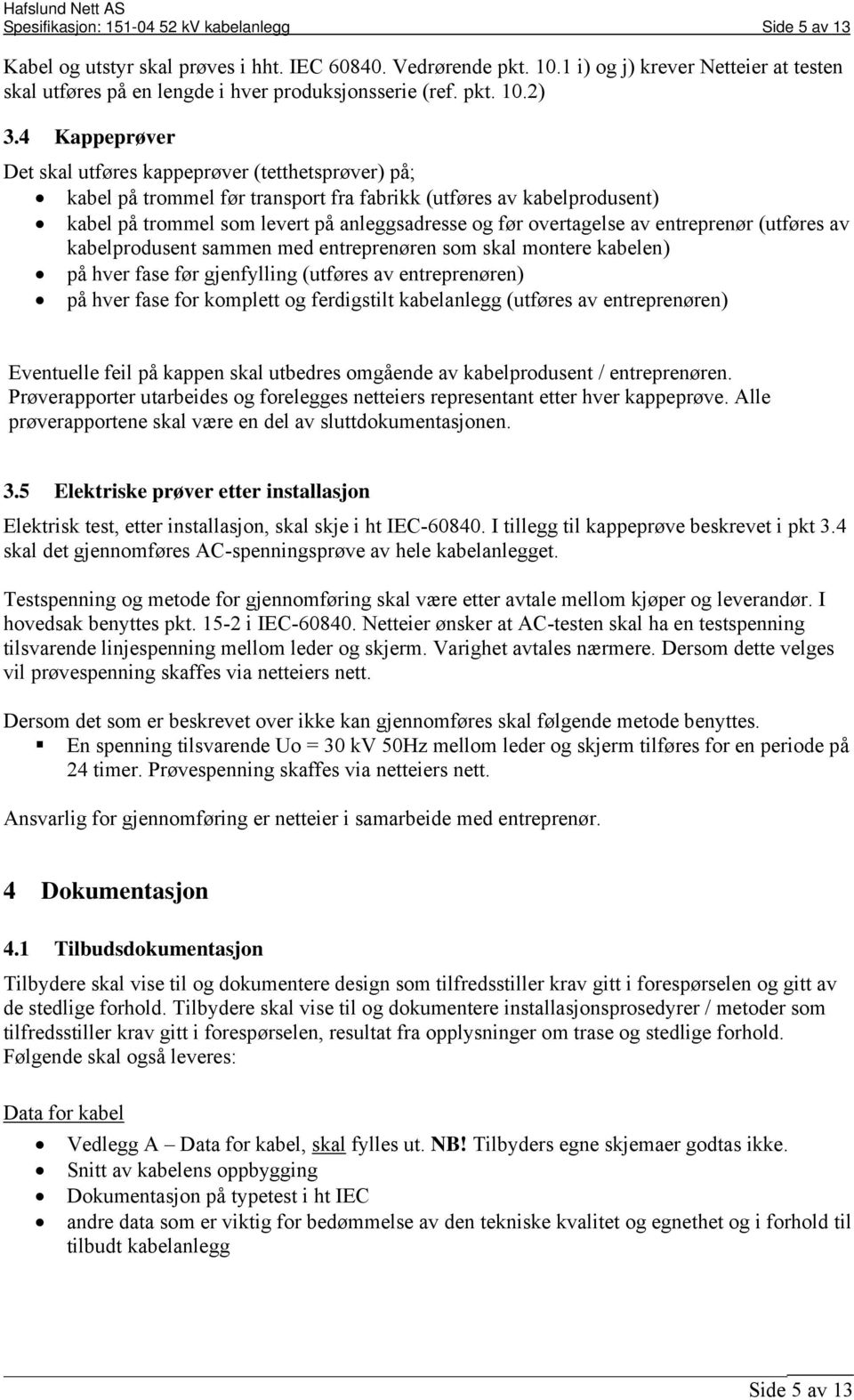 4 Kappeprøver Det skal utføres kappeprøver (tetthetsprøver) på; kabel på trommel før transport fra fabrikk (utføres av kabelprodusent) kabel på trommel som levert på anleggsadresse og før overtagelse