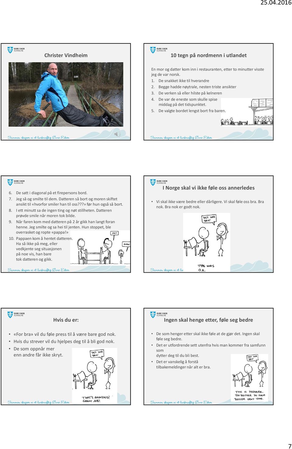 De satt i diagonal på et firepersons bord. 7. Jeg så og smilte til dem. Datteren så bort og moren skiftet ansikt til «hvorfor smiler han til oss???» før hun også så bort. 8.