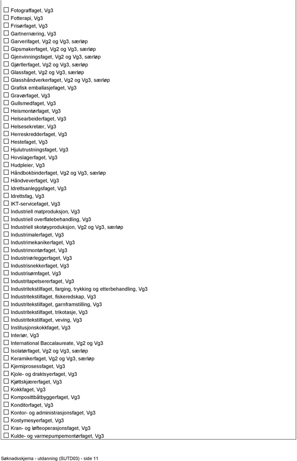 Helsesekretær, Vg3 Herreskredderfaget, Vg3 Hestefaget, Vg3 Hjulutrustningsfaget, Vg3 Hovslagerfaget, Vg3 Hudpleier, Vg3 Håndbokbinderfaget, Vg2 og Vg3, særløp Håndveverfaget, Vg3 Idrettsanleggsfaget,