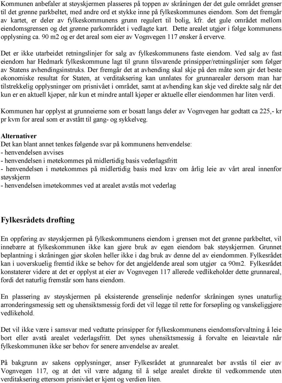 Dette arealet utgjør i følge kommunens opplysning ca. 90 m2 og er det areal som eier av Vognvegen 117 ønsker å erverve. Det er ikke utarbeidet retningslinjer for salg av fylkeskommunens faste eiendom.