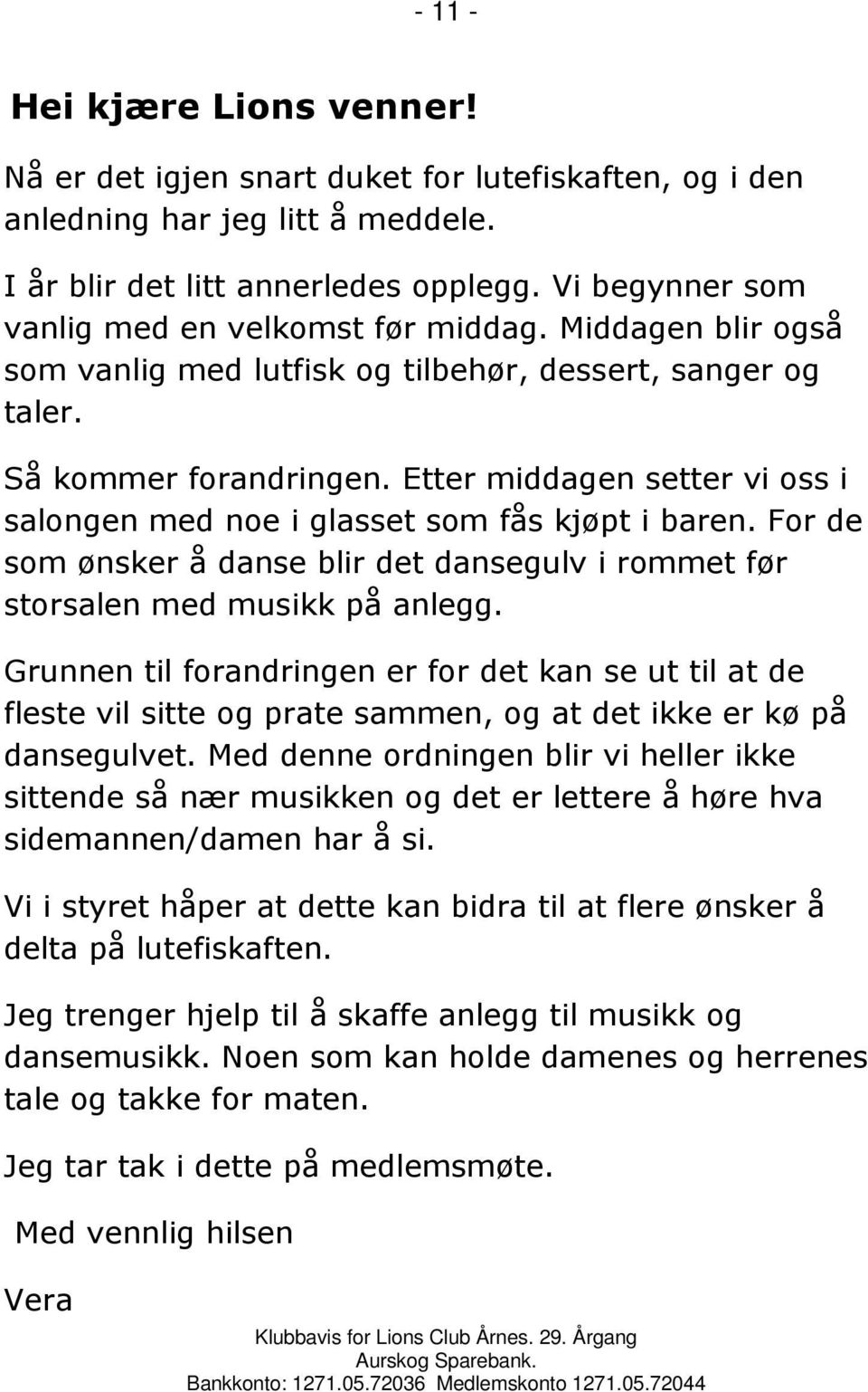 Etter middagen setter vi oss i salongen med noe i glasset som fås kjøpt i baren. For de som ønsker å danse blir det dansegulv i rommet før storsalen med musikk på anlegg.