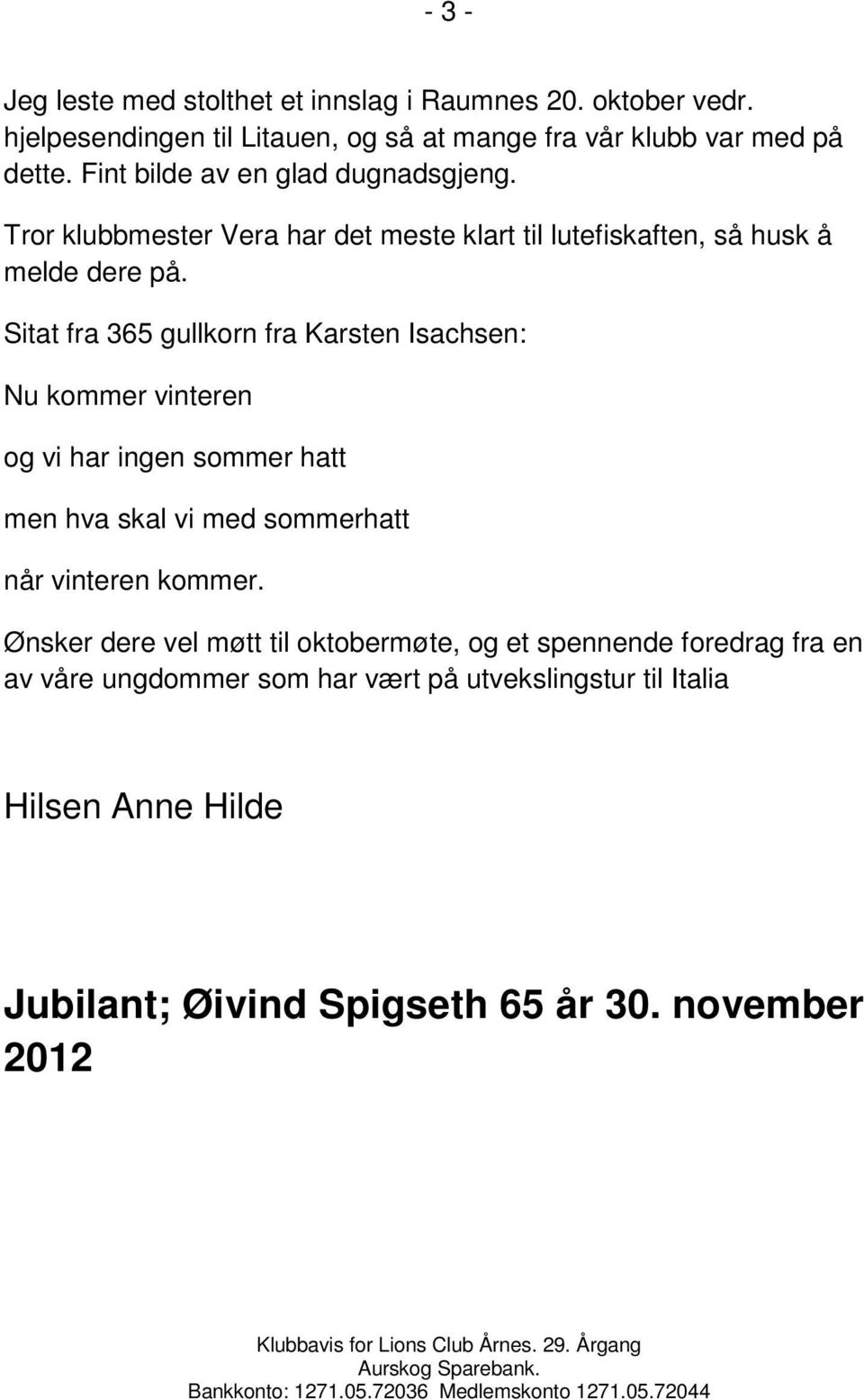 Sitat fra 365 gullkorn fra Karsten Isachsen: Nu kommer vinteren og vi har ingen sommer hatt men hva skal vi med sommerhatt når vinteren kommer.