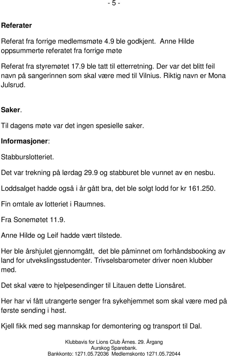 Det var trekning på lørdag 29.9 og stabburet ble vunnet av en nesbu. Loddsalget hadde også i år gått bra, det ble solgt lodd for kr 161.250. Fin omtale av lotteriet i Raumnes. Fra Sonemøtet 11.9. Anne Hilde og Leif hadde vært tilstede.