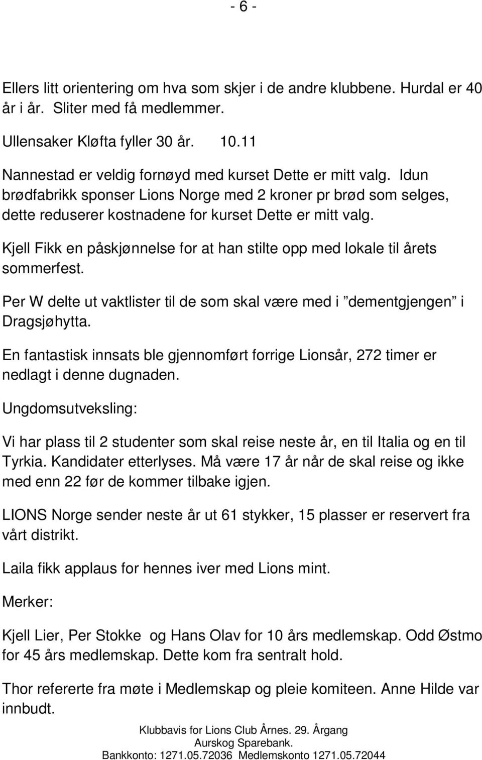 Kjell Fikk en påskjønnelse for at han stilte opp med lokale til årets sommerfest. Per W delte ut vaktlister til de som skal være med i dementgjengen i Dragsjøhytta.