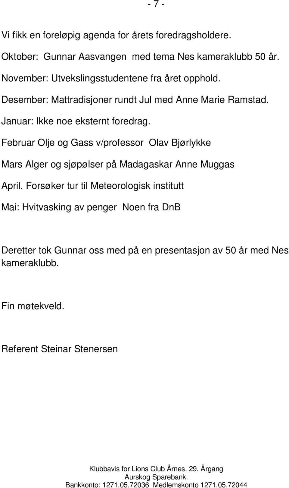 Januar: Ikke noe eksternt foredrag. Februar Olje og Gass v/professor Olav Bjørlykke Mars Alger og sjøpølser på Madagaskar Anne Muggas April.