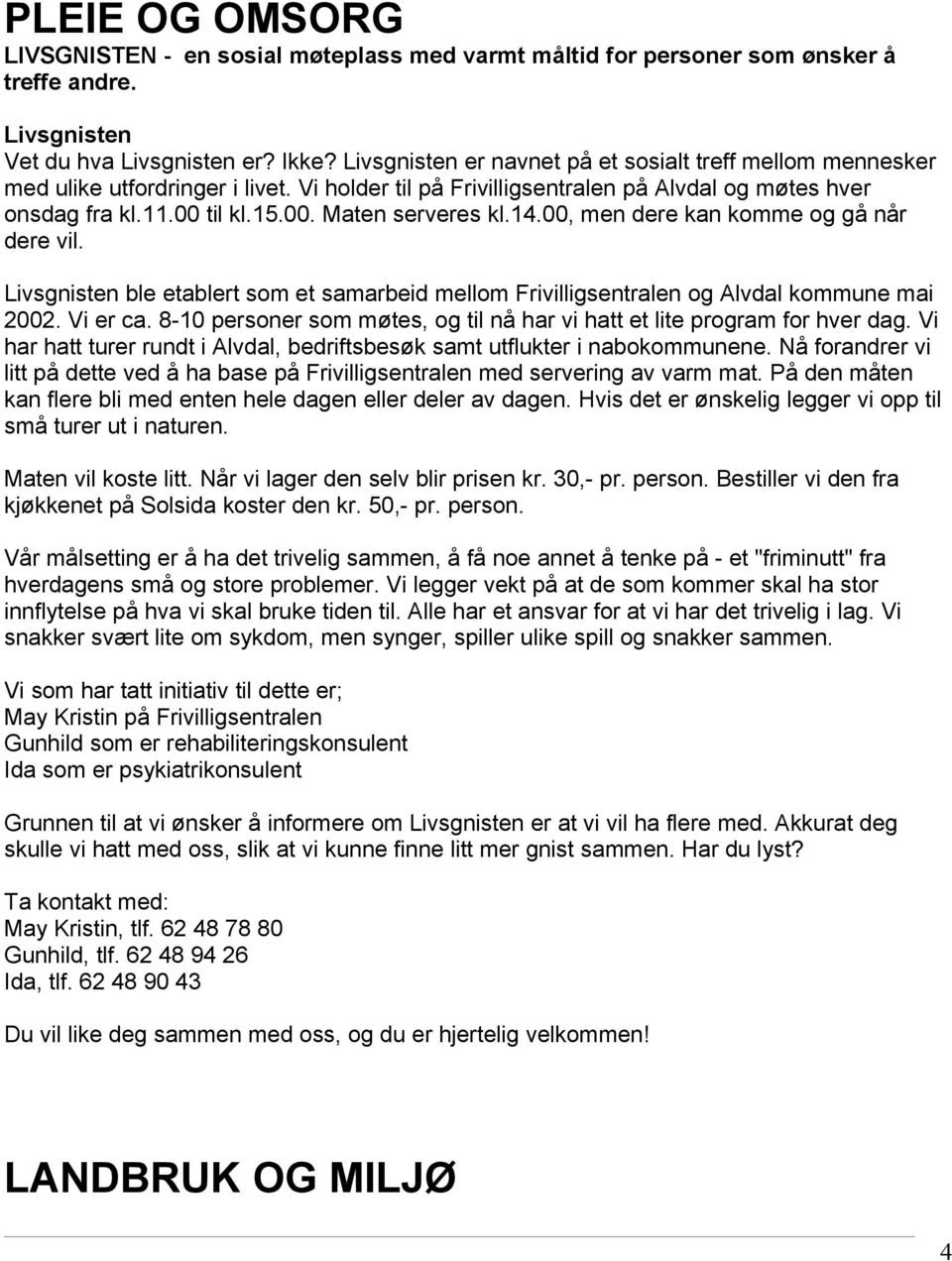 14.00, men dere kan komme og gå når dere vil. Livsgnisten ble etablert som et samarbeid mellom Frivilligsentralen og Alvdal kommune mai 2002. Vi er ca.