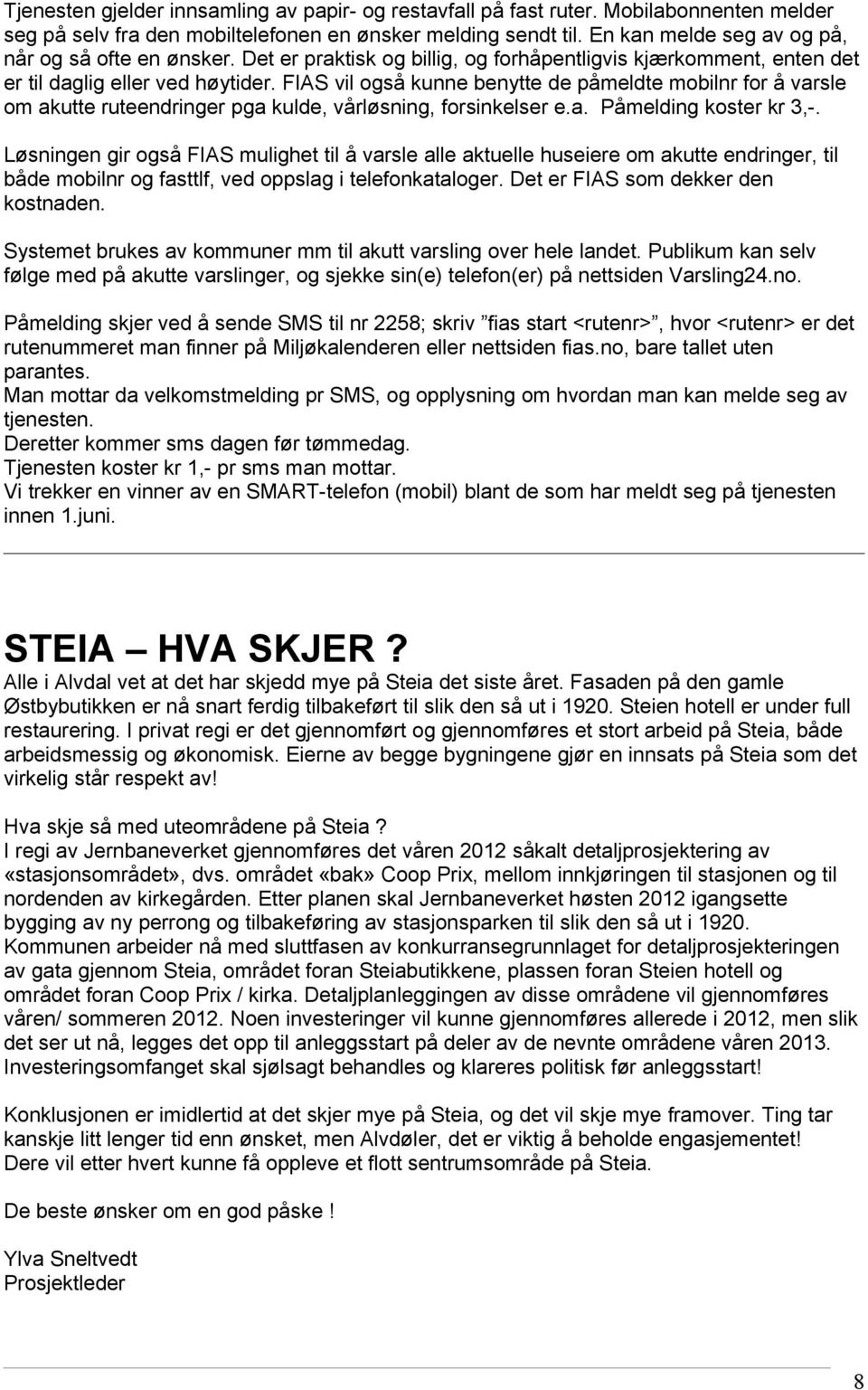 FIAS vil også kunne benytte de påmeldte mobilnr for å varsle om akutte ruteendringer pga kulde, vårløsning, forsinkelser e.a. Påmelding koster kr 3,-.