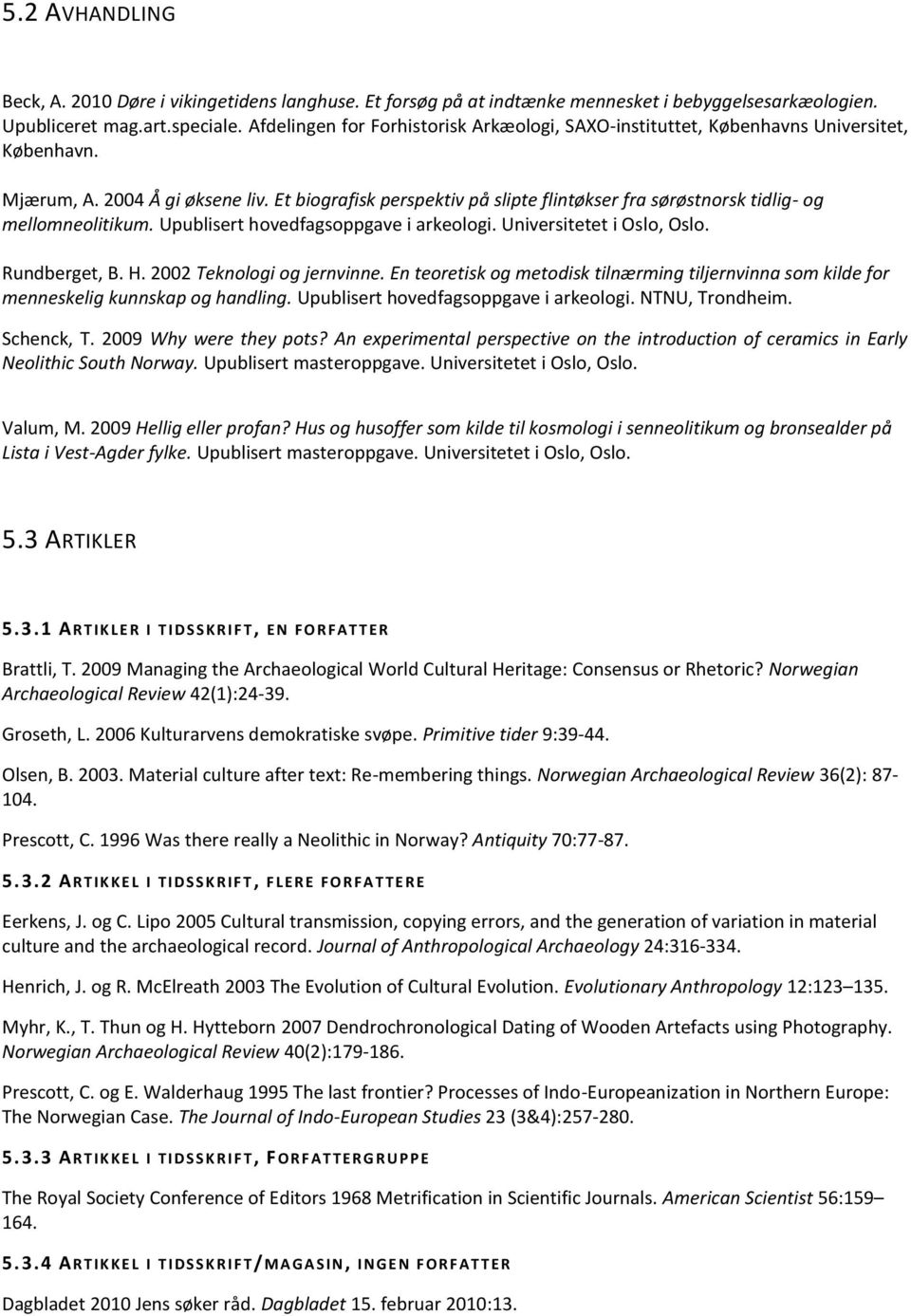 Et biografisk perspektiv på slipte flintøkser fra sørøstnorsk tidlig- og mellomneolitikum. Upublisert hovedfagsoppgave i arkeologi. Universitetet i Oslo, Oslo. Rundberget, B. H.