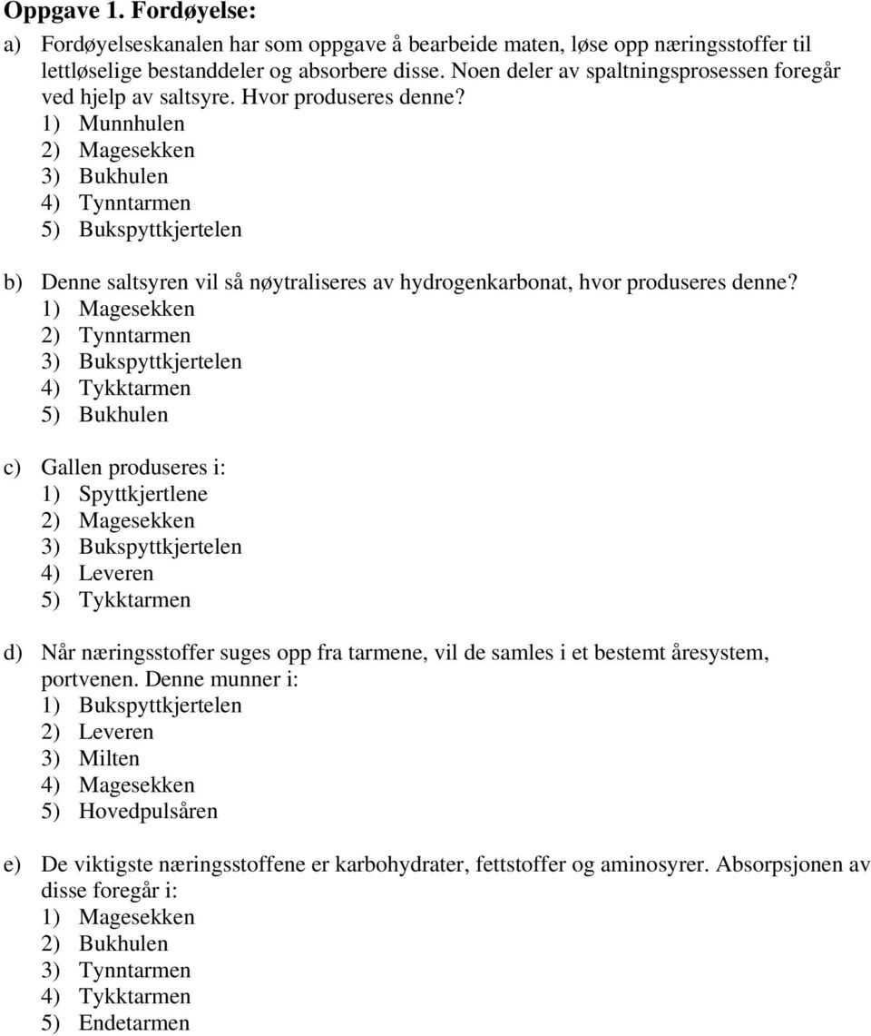 1) Munnhulen 2) Magesekken 3) Bukhulen 4) Tynntarmen 5) Bukspyttkjertelen b) Denne saltsyren vil så nøytraliseres av hydrogenkarbonat, hvor produseres denne?