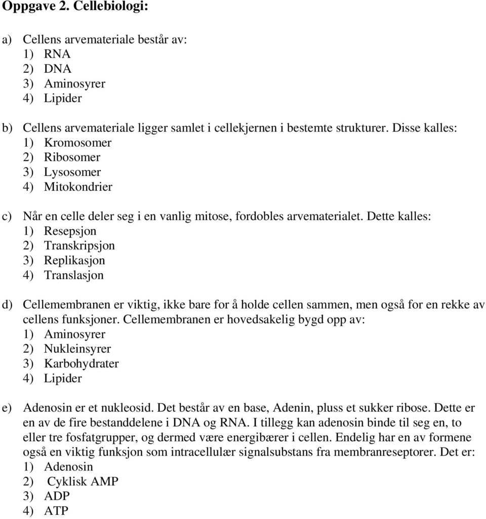 Dette kalles: 1) Resepsjon 2) Transkripsjon 3) Replikasjon 4) Translasjon d) Cellemembranen er viktig, ikke bare for å holde cellen sammen, men også for en rekke av cellens funksjoner.