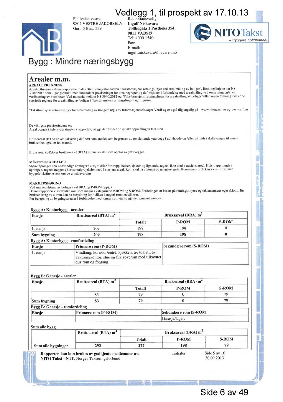 Retningslinjene har NS 3940:2012 som utgangspunkt, men inneholder presiseringer for arealbegreper og definisjoner i forbindelse med arealmåling ved omsetning og/eller verdisetting av boenheter.